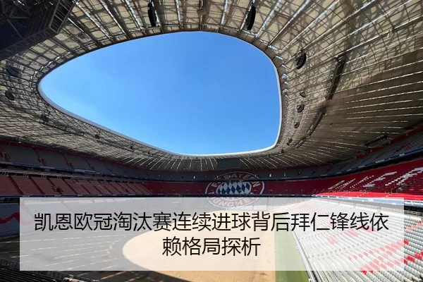 凯恩欧冠淘汰赛连续进球背后拜仁锋线依赖格局探析