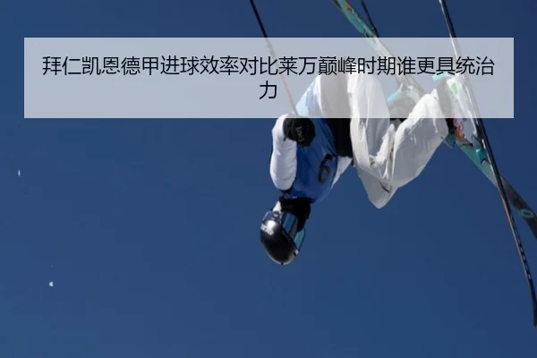 拜仁凯恩德甲进球效率对比莱万巅峰时期谁更具统治力