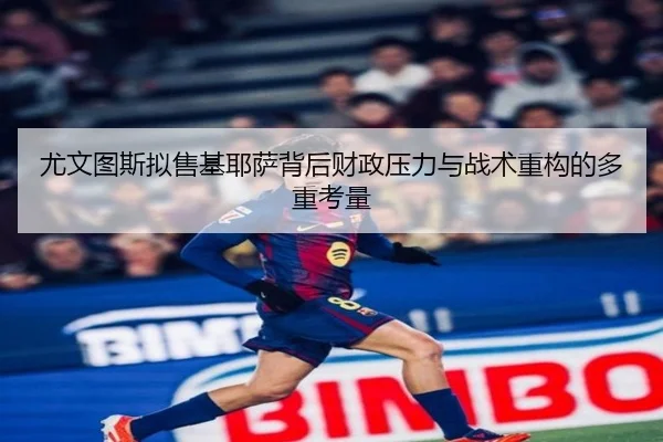 尤文图斯拟售基耶萨背后财政压力与战术重构的多重考量 | kaiyun