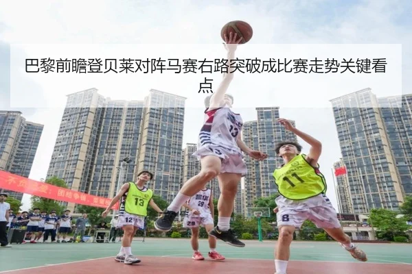 巴黎前瞻登贝莱对阵马赛右路突破成比赛走势关键看点（kaiyun）